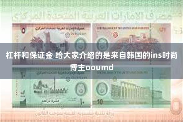 杠杆和保证金 给大家介绍的是来自韩国的ins时尚博主ooumd