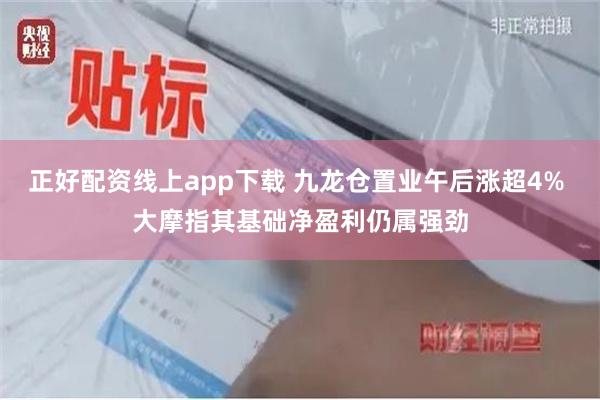 正好配资线上app下载 九龙仓置业午后涨超4% 大摩指其基础净盈利仍属强劲