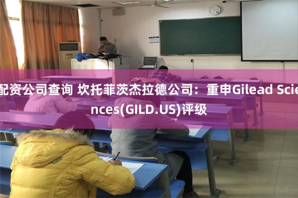 配资公司查询 坎托菲茨杰拉德公司：重申Gilead Sciences(GILD.US)评级