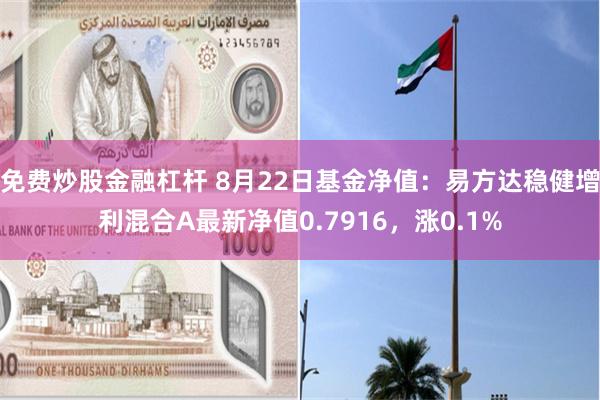 免费炒股金融杠杆 8月22日基金净值：易方达稳健增利混合A最新净值0.7916，涨0.1%