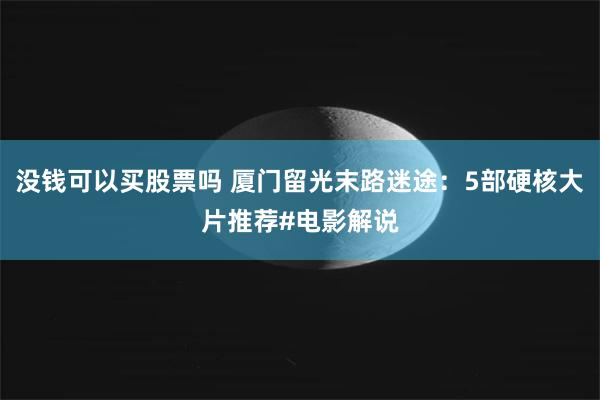 没钱可以买股票吗 厦门留光末路迷途：5部硬核大片推荐#电影解说