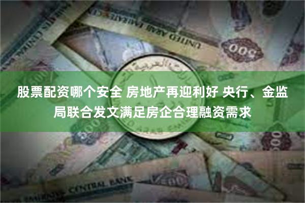 股票配资哪个安全 房地产再迎利好 央行、金监局联合发文满足房企合理融资需求