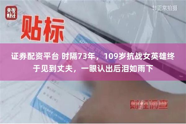 证券配资平台 时隔73年，109岁抗战女英雄终于见到丈夫，一眼认出后泪如雨下