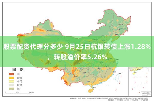 股票配资代理分多少 9月25日杭银转债上涨1.28%，转股溢价率5.26%