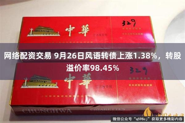 网络配资交易 9月26日风语转债上涨1.38%，转股溢价率98.45%