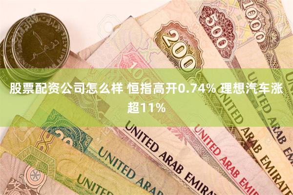 股票配资公司怎么样 恒指高开0.74% 理想汽车涨超11%