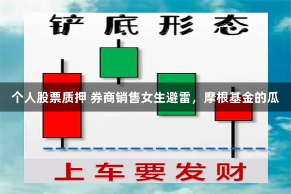 个人股票质押 券商销售女生避雷，摩根基金的瓜