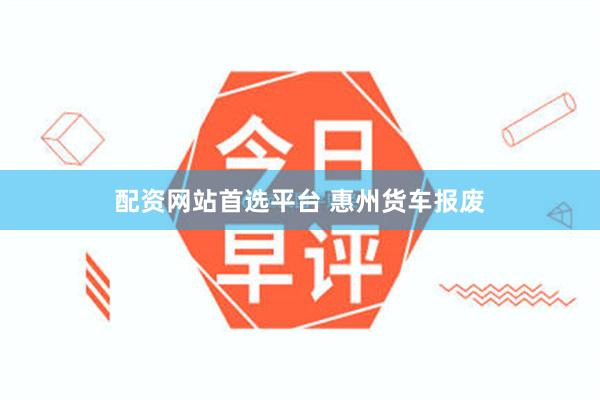 配资网站首选平台 惠州货车报废