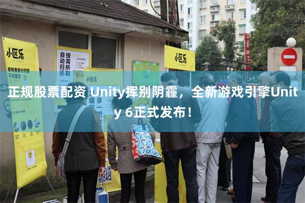 正规股票配资 Unity挥别阴霾，全新游戏引擎Unity 6正式发布！