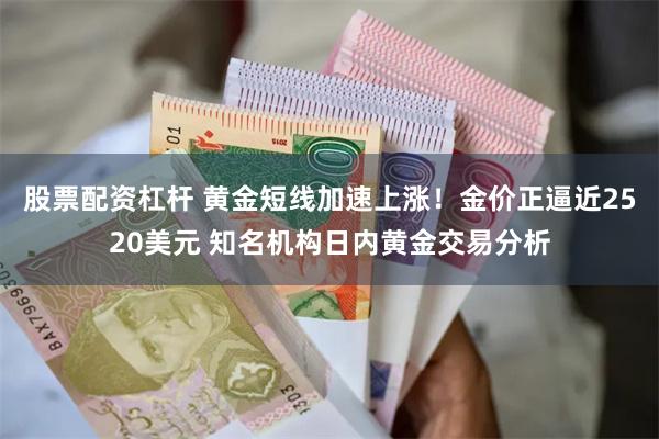 股票配资杠杆 黄金短线加速上涨！金价正逼近2520美元 知名机构日内黄金交易分析