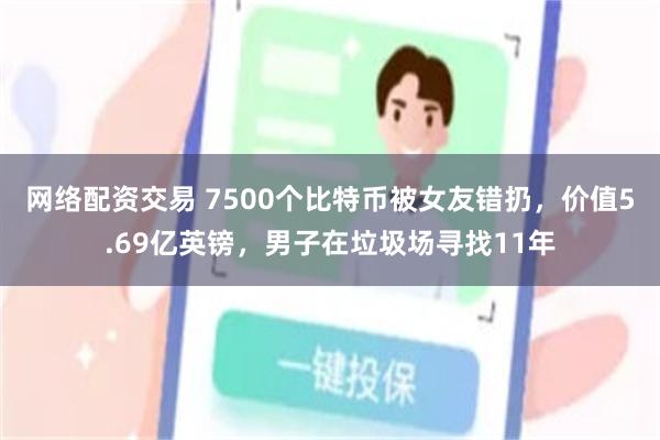 网络配资交易 7500个比特币被女友错扔，价值5.69亿英镑，男子在垃圾场寻找11年