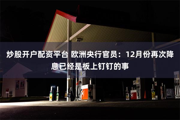 炒股开户配资平台 欧洲央行官员：12月份再次降息已经是板上钉钉的事