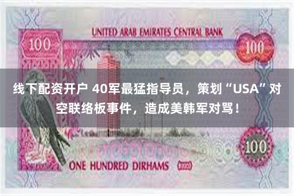 线下配资开户 40军最猛指导员，策划“USA”对空联络板事件，造成美韩军对骂！