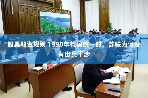 股票融资规则 1990年德国统一时，苏联为何没有出兵干涉