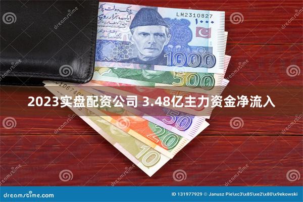 2023实盘配资公司 3.48亿主力资金净流入