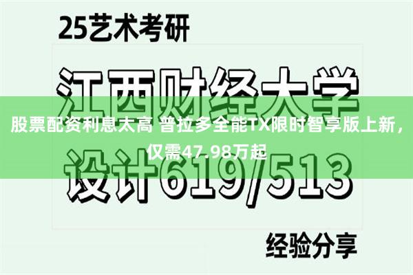 股票配资利息太高 普拉多全能TX限时智享版上新，仅需47.98万起