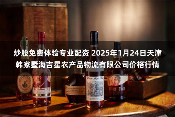 炒股免费体验专业配资 2025年1月24日天津韩家墅海吉星农产品物流有限公司价格行情