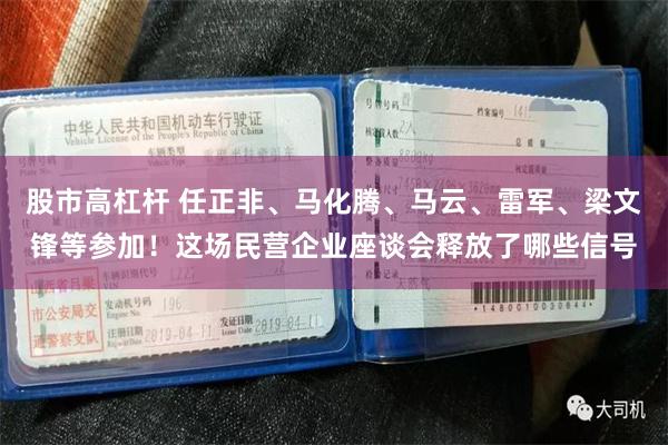 股市高杠杆 任正非、马化腾、马云、雷军、梁文锋等参加！这场民营企业座谈会释放了哪些信号