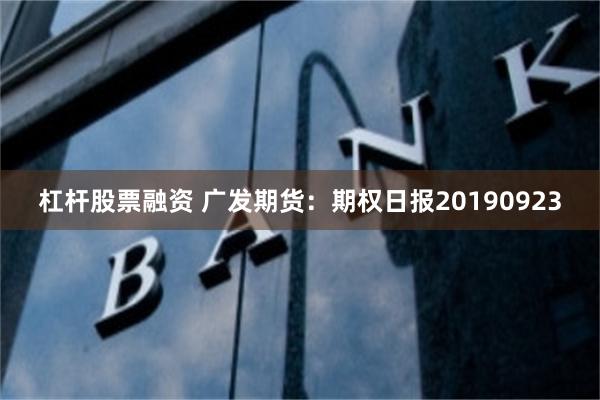 杠杆股票融资 广发期货：期权日报20190923