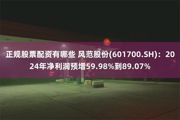 正规股票配资有哪些 风范股份(601700.SH)：2024年净利润预增59.98%到89.07%